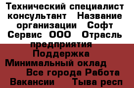 Технический специалист-консультант › Название организации ­ Софт-Сервис, ООО › Отрасль предприятия ­ Поддержка › Минимальный оклад ­ 22 000 - Все города Работа » Вакансии   . Тыва респ.